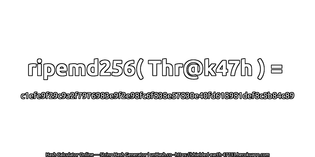ripemd256( Thr@k47h ) = c1efe9f29c9a2f7976983e9f2e98fc6f838e57830e40fd618981def8c5b84c89 | unHash.co