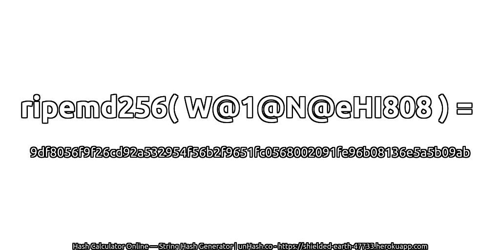ripemd256( W@1@N@eHI808 ) = 9df8056f9f26cd92a532954f56b2f9651fc0568002091fe96b08136e5a5b09ab | unHash.co