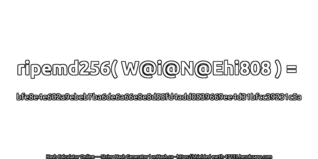 ripemd256( W@i@N@Ehi808 ) = bfe8e4e602a9ebeb7ba6de6a66e8e8d55fd4add0539669ee4d31bfcc39231c5a | unHash.co