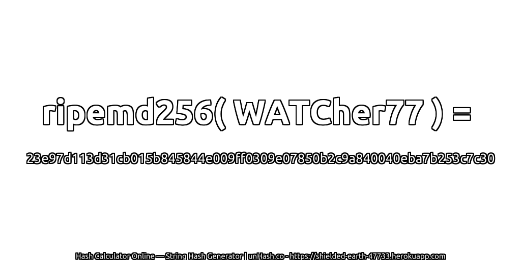 ripemd256( WATCher77 ) = 23e97d113d31cb015b845844e009ff0309e07850b2c9a840040eba7b253c7c30 | unHash.co