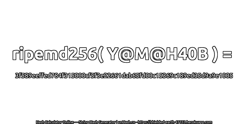 ripemd256( Y@M@H40B ) = 3f589eeffed784f315000cf5f3e22661dab65fd00c15369c189ed35d9a9e1005 | unHash.co