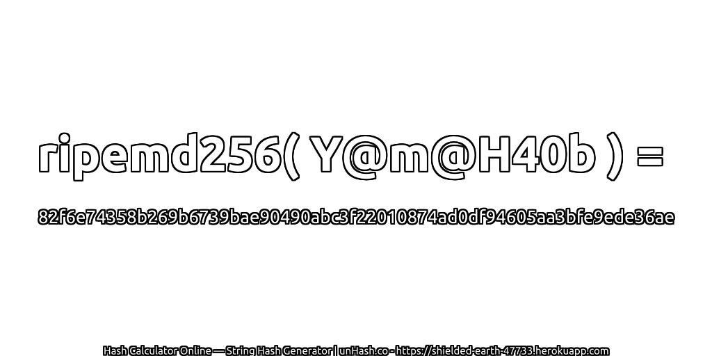 ripemd256( Y@m@H40b ) = 82f6e74358b269b6739bae90490abc3f22010874ad0df94605aa3bfe9ede36ae | unHash.co