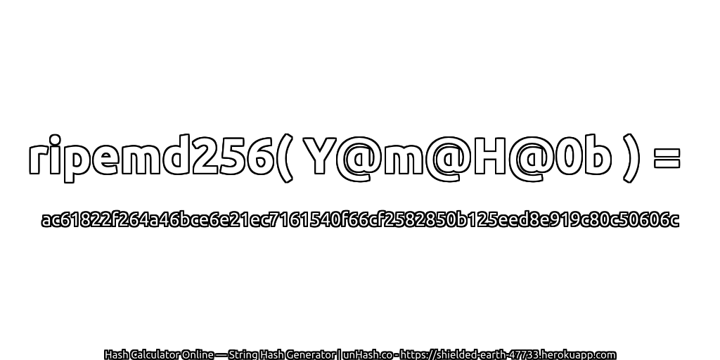 ripemd256( Y@m@H@0b ) = ac61822f264a46bce6e21ec7161540f66cf2582850b125eed8e919c80c50606c | unHash.co