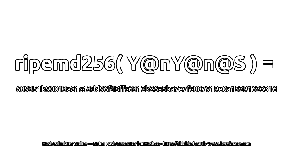 ripemd256( Y@nY@n@S ) = 689351b90013a81c43dd96f48ffc6312b26a5ba7e7fc887919e0a15291623316 | unHash.co