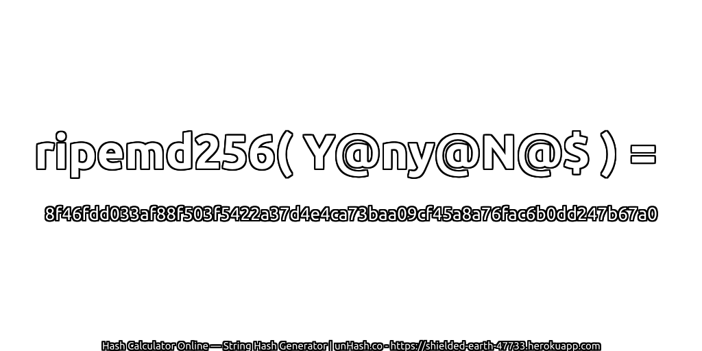 ripemd256( Y@ny@N@$ ) = 8f46fdd033af88f503f5422a37d4e4ca73baa09cf45a8a76fac6b0dd247b67a0 | unHash.co