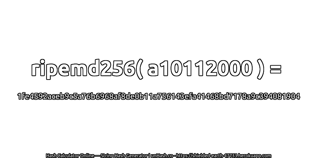 ripemd256( a10112000 ) = 1fe4592aceb9c5a76b6968af8de0b11a756143efa41468bd7178a9c394081904 | unHash.co