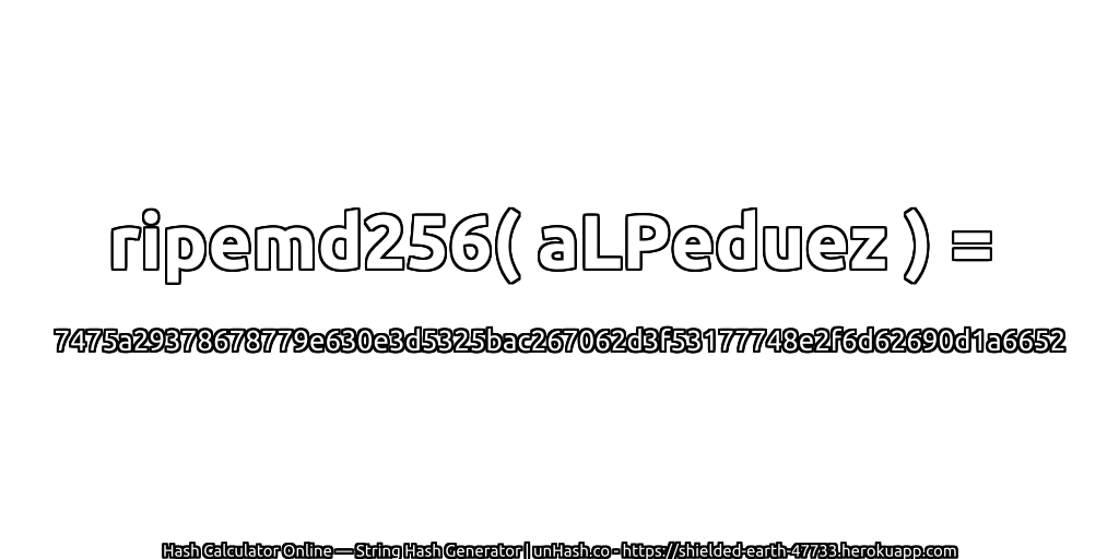ripemd256( aLPeduez ) = 7475a29378678779e630e3d5325bac267062d3f53177748e2f6d62690d1a6652 | unHash.co