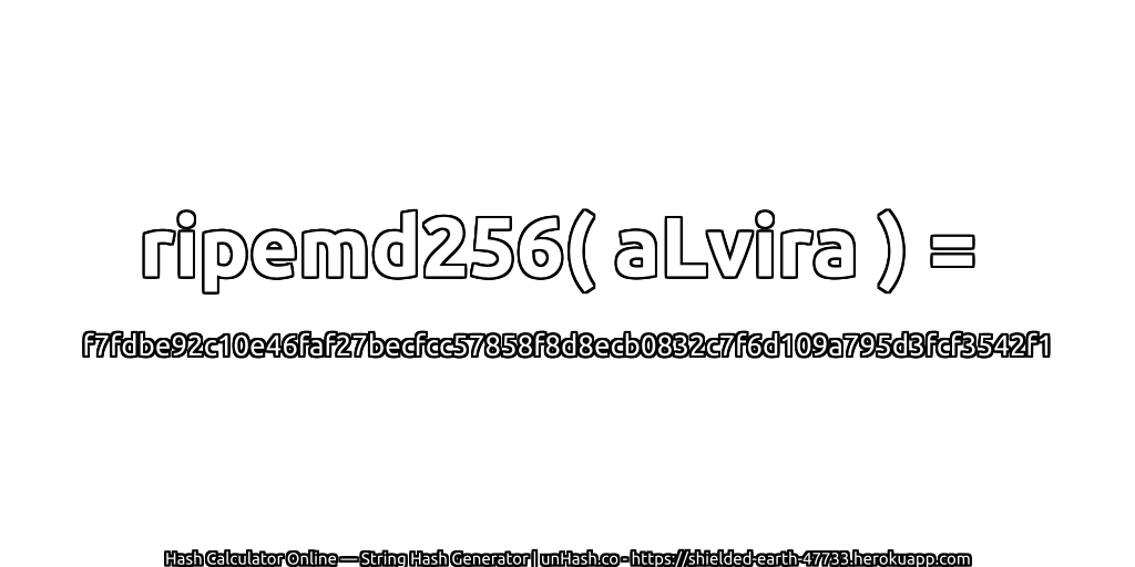 ripemd256( aLvira ) = f7fdbe92c10e46faf27becfcc57858f8d8ecb0832c7f6d109a795d3fcf3542f1 | unHash.co