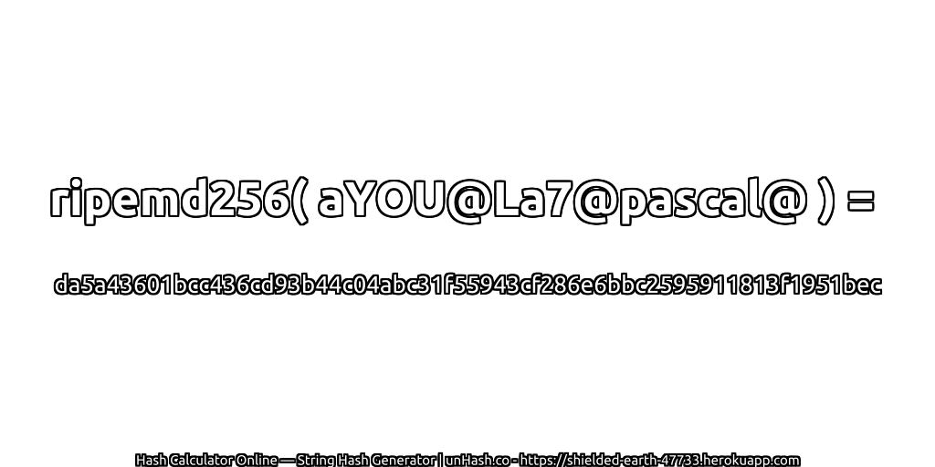 ripemd256( aYOU@La7@pascal@ ) = da5a43601bcc436cd93b44c04abc31f55943cf286e6bbc2595911813f1951bec | unHash.co