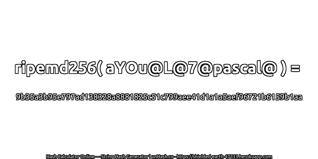 ripemd256( aYOu@L@7@pascal@ ) = 9b35a3b95e797ad138328a8881825c51c799aee41d1a1a5aef96721b6159b1aa | unHash.co