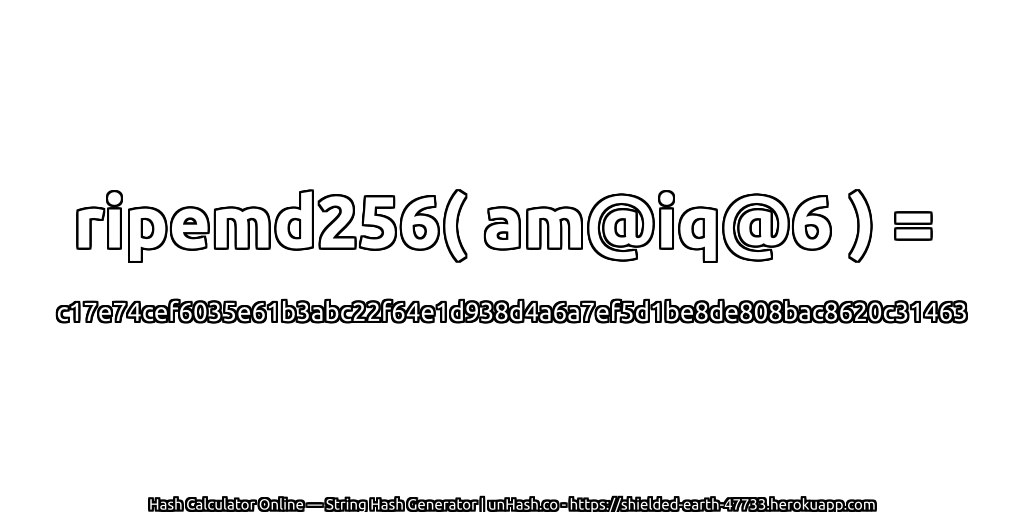 ripemd256( am@iq@6 ) = c17e74cef6035e61b3abc22f64e1d938d4a6a7ef5d1be8de808bac8620c31463 | unHash.co