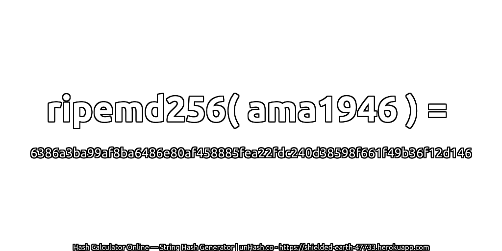 ripemd256( ama1946 ) = 6386a3ba99af8ba6486e80af458885fea22fdc240d38598f661f49b36f12d146 | unHash.co