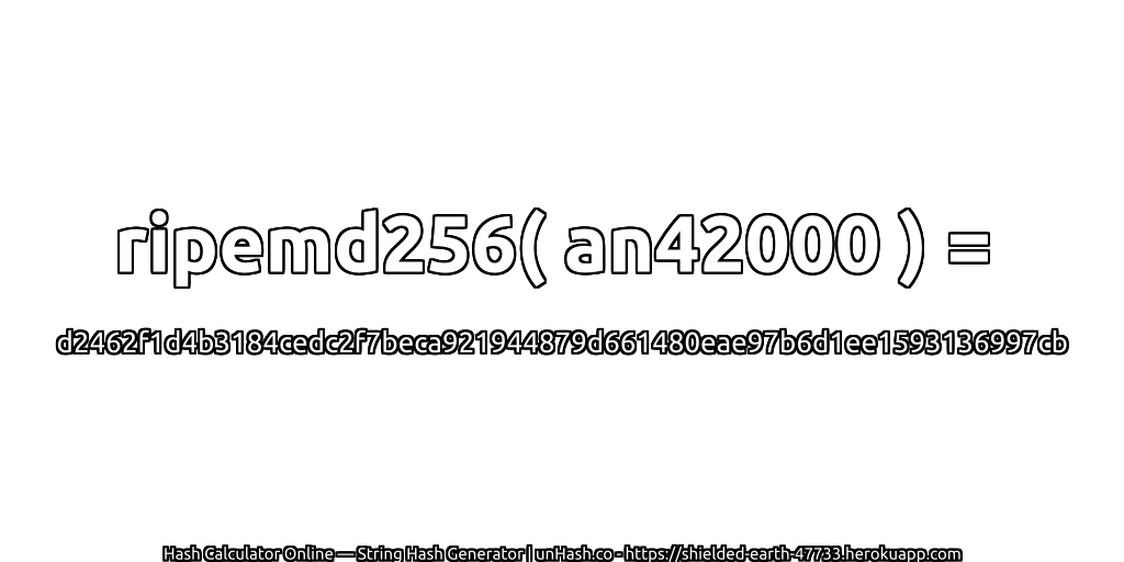 ripemd256( an42000 ) = d2462f1d4b3184cedc2f7beca921944879d661480eae97b6d1ee1593136997cb | unHash.co