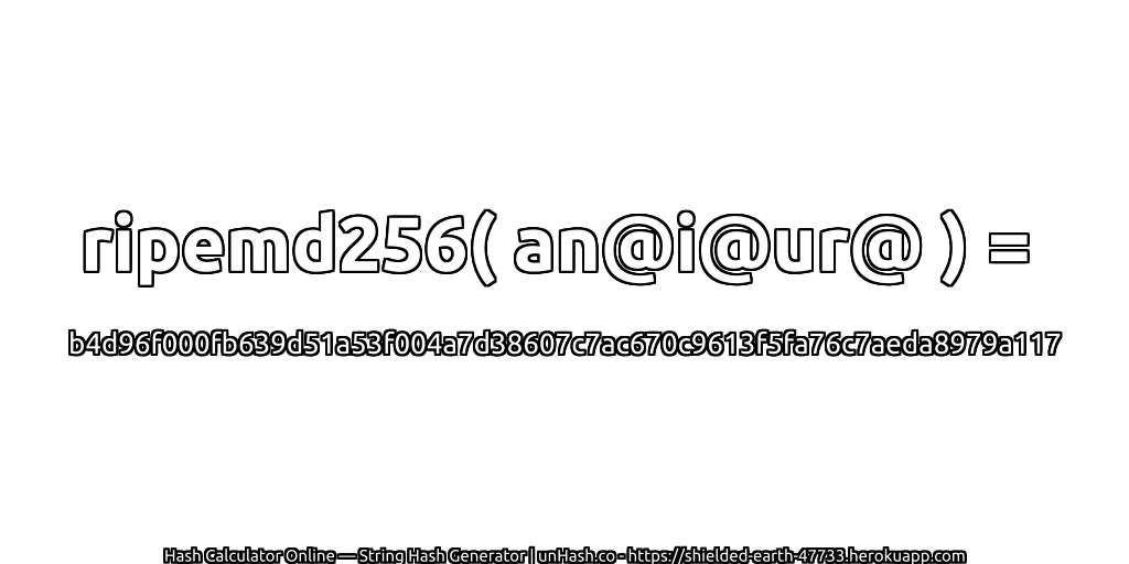 ripemd256( an@i@ur@ ) = b4d96f000fb639d51a53f004a7d38607c7ac670c9613f5fa76c7aeda8979a117 | unHash.co