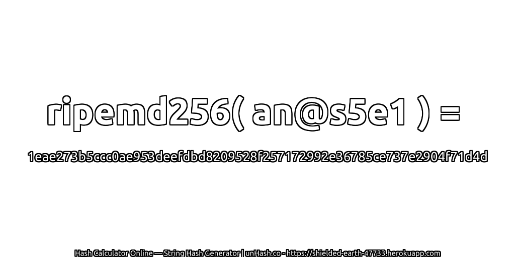 ripemd256( an@s5e1 ) = 1eae273b5ccc0ae953deefdbd8209528f257172992e36785ce737e2904f71d4d | unHash.co