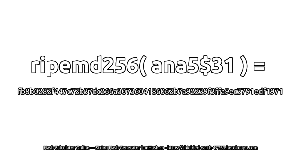 ripemd256( ana5$31 ) = fb8b0282f447c72b37dc266a3073604186062b7a92239f3ffa9ec3791edf1971 | unHash.co