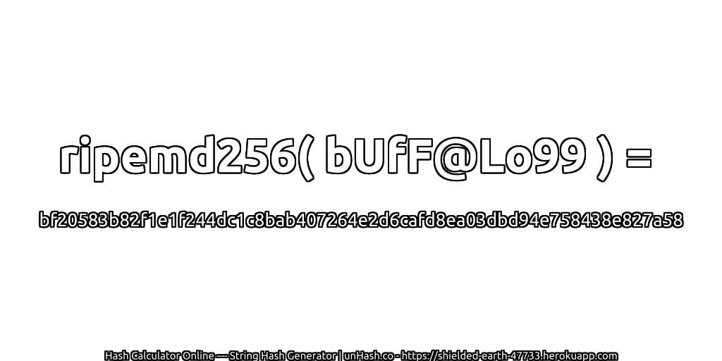 ripemd256( bUfF@Lo99 ) = bf20583b82f1e1f244dc1c8bab407264e2d6cafd8ea03dbd94e758438e827a58 | unHash.co