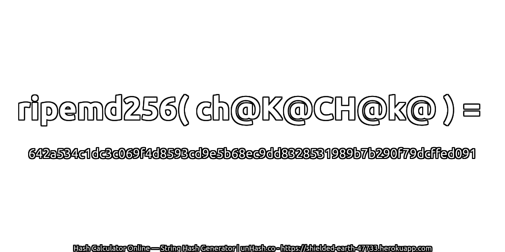 ripemd256( ch@K@CH@k@ ) = 642a534c1dc3c069f4d8593cd9e5b68ec9dd8328531989b7b290f79dcffed091 | unHash.co