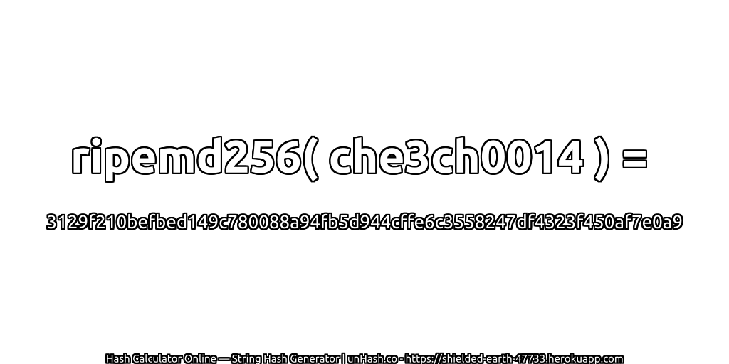 ripemd256( che3ch0014 ) = 3129f210befbed149c780088a94fb5d944cffe6c3558247df4323f450af7e0a9 | unHash.co