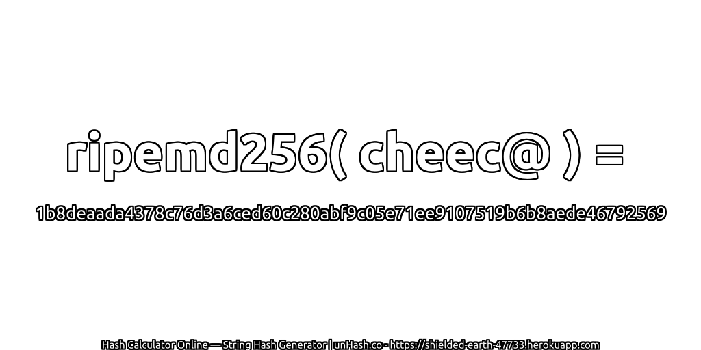 ripemd256( cheec@ ) = 1b8deaada4378c76d3a6ced60c280abf9c05e71ee9107519b6b8aede46792569 | unHash.co