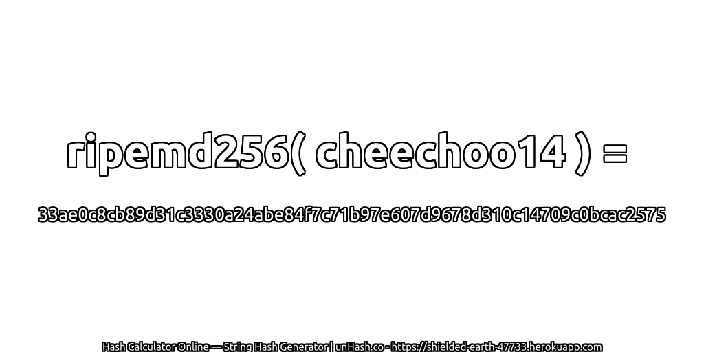 ripemd256( cheechoo14 ) = 33ae0c8cb89d31c3330a24abe84f7c71b97e607d9678d310c14709c0bcac2575 | unHash.co