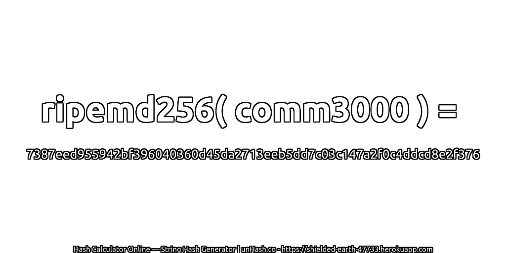ripemd256( comm3000 ) = 7387eed955942bf396040360d45da2713eeb5dd7c03c147a2f0c4ddcd8e2f376 | unHash.co