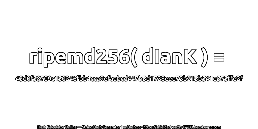 ripemd256( dIanK ) = 43d0f58709c150246fbb4cca9efaabcd447b5d1728eee73b215b541e575ffe2f | unHash.co