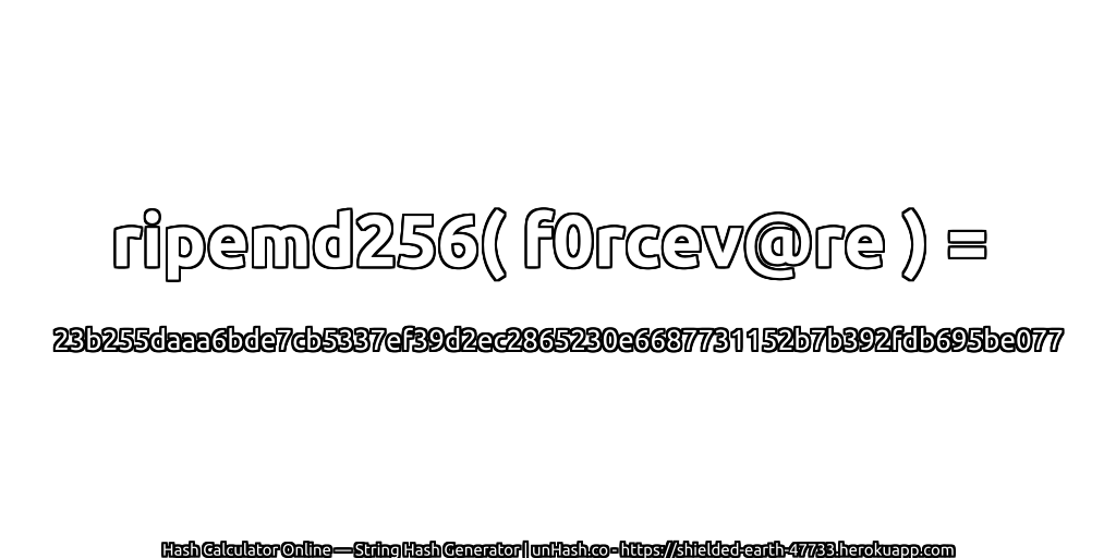 ripemd256( f0rcev@re ) = 23b255daaa6bde7cb5337ef39d2ec2865230e6687731152b7b392fdb695be077 | unHash.co