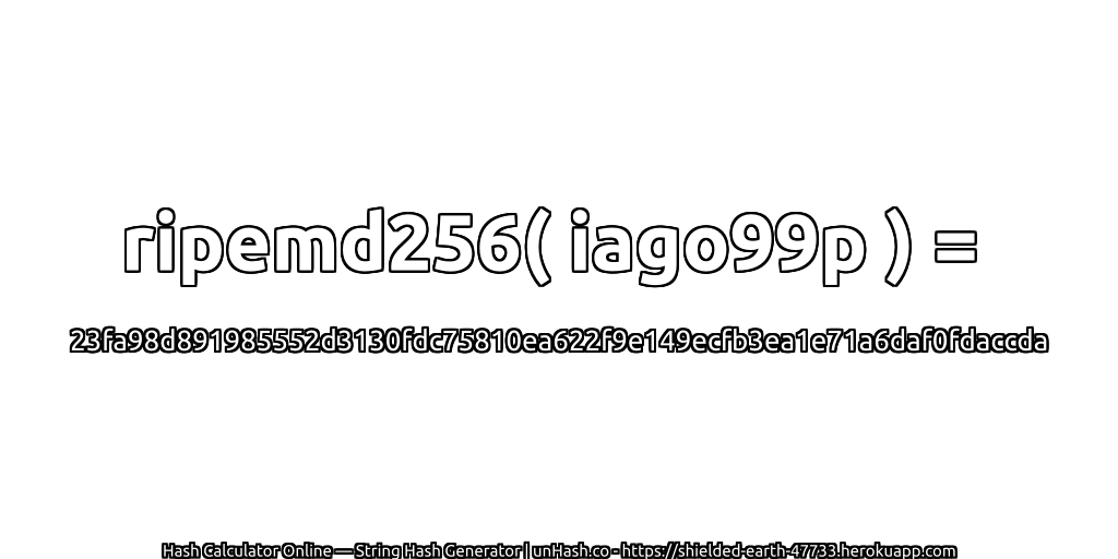 ripemd256( iago99p ) = 23fa98d891985552d3130fdc75810ea622f9e149ecfb3ea1e71a6daf0fdaccda | unHash.co