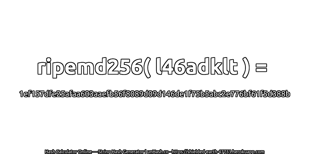 ripemd256( l46adklt ) = 1ef157dfe25afaa603aaefb56f8089d09d146de1f75b5abc2e776bf61f5d388b | unHash.co