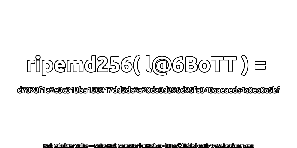 ripemd256( l@6BoTT ) = d7023f1a2e3c313ba150917dd5dc2a20da0d396d96fa840caeaedc4c0ec0c6bf | unHash.co