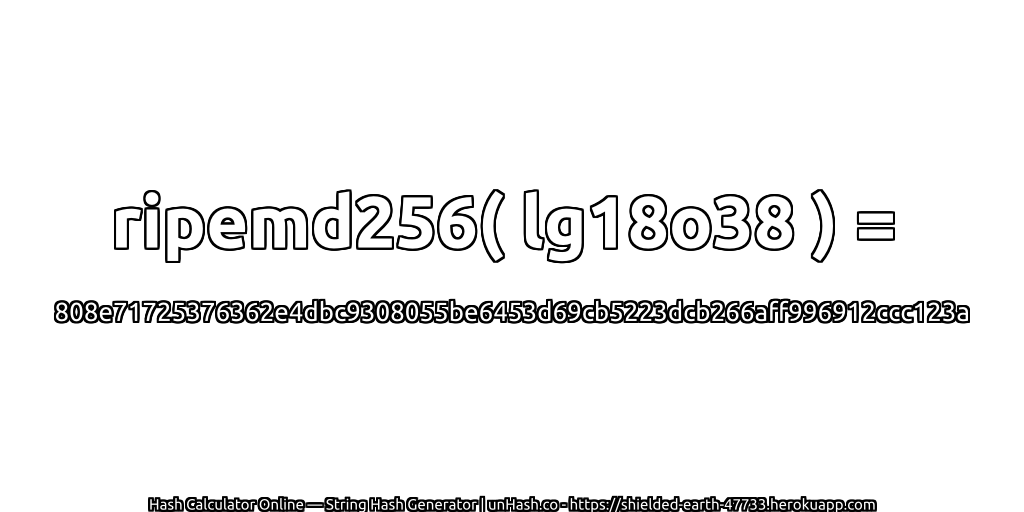 ripemd256( lg18o38 ) = 808e71725376362e4dbc9308055be6453d69cb5223dcb266aff996912ccc123a | unHash.co