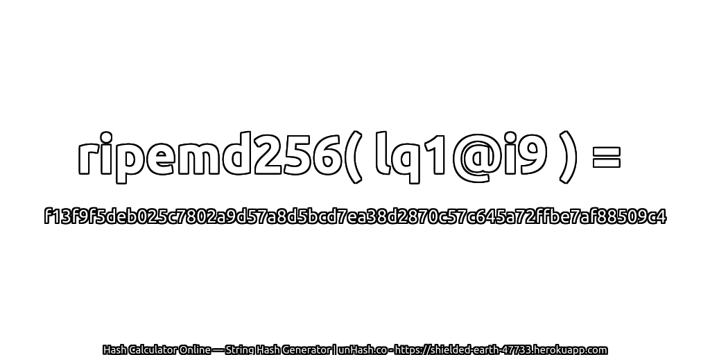 ripemd256( lq1@i9 ) = f13f9f5deb025c7802a9d57a8d5bcd7ea38d2870c57c645a72ffbe7af88509c4 | unHash.co