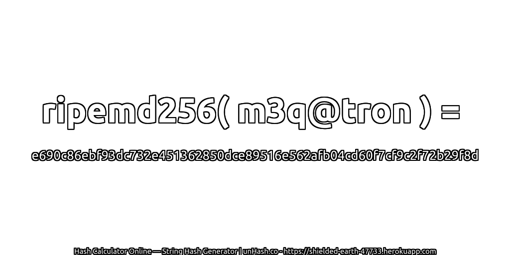 ripemd256( m3q@tron ) = e690c86ebf93dc732e451362850dce89516e562afb04cd60f7cf9c2f72b29f8d | unHash.co