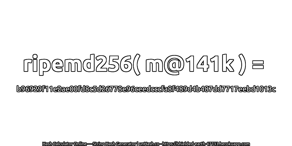 ripemd256( m@141k ) = b96929f11e2ae00fd8c5d26778e96ceedcccfa8f489d4b487dd7717eebd1013c | unHash.co