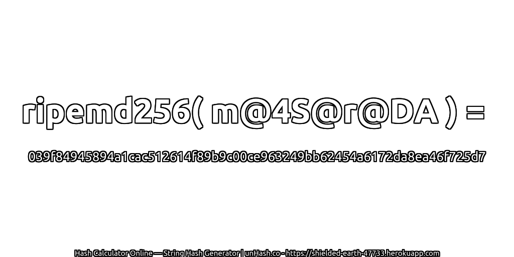 ripemd256( m@4S@r@DA ) = 039f84945894a1cac512614f89b9c00ce963249bb62454a6172da8ea46f725d7 | unHash.co