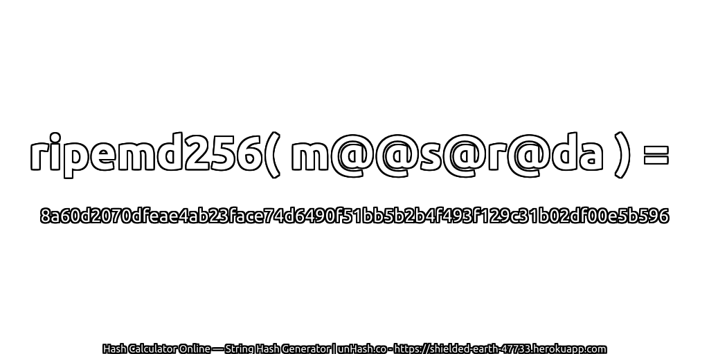 ripemd256( m@@s@r@da ) = 8a60d2070dfeae4ab23face74d6490f51bb5b2b4f493f129c31b02df00e5b596 | unHash.co