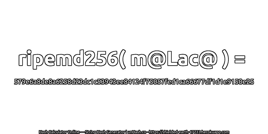 ripemd256( m@Lac@ ) = 579e6a8de8a6258d23dc1c53943ee84124f75057fed1ca66677df1d1e9150e25 | unHash.co