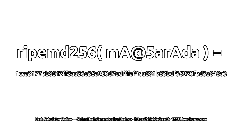 ripemd256( mA@5arAda ) = 1cca3177bb8012ff3aa36e56a950d7edfffaf4da081b83bdf56920fbd5a848a3 | unHash.co