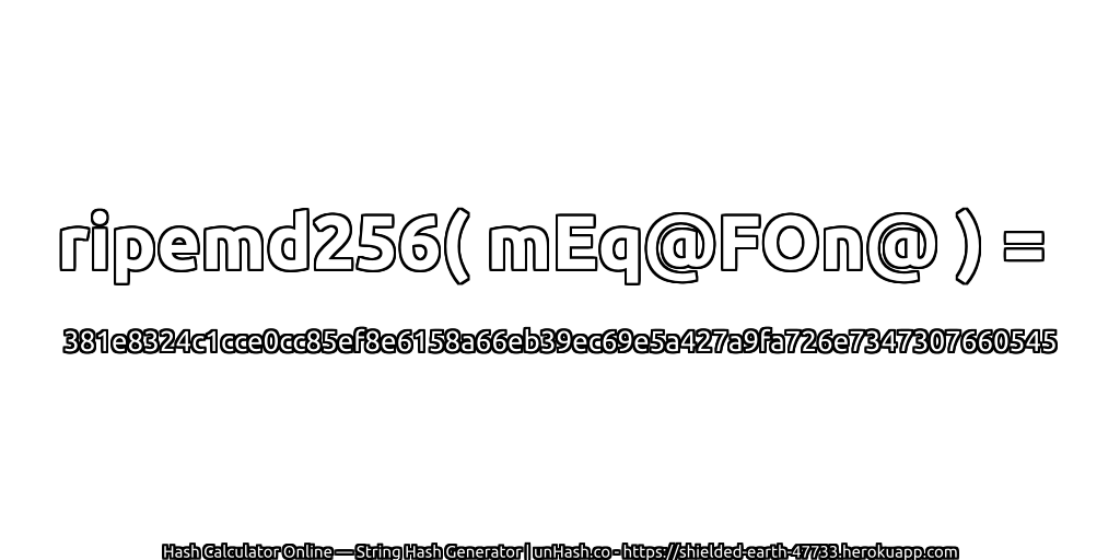 ripemd256( mEq@FOn@ ) = 381e8324c1cce0cc85ef8e6158a66eb39ec69e5a427a9fa726e7347307660545 | unHash.co