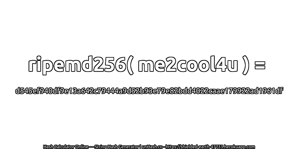ripemd256( me2cool4u ) = d545ef940df9e13a642c79444a9d52b93e79e82bdd4022caae179922ad1961df | unHash.co