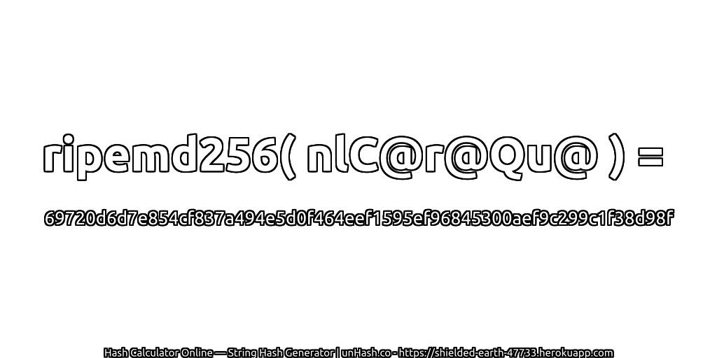 ripemd256( nlC@r@Qu@ ) = 69720d6d7e854cf837a494e5d0f464eef1595ef96845300aef9c299c1f38d98f | unHash.co