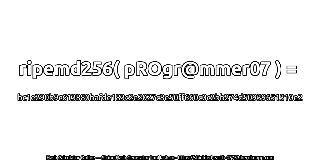 ripemd256( pROgr@mmer07 ) = bc1e290b9c613880bafde183c2e2027c8e50ff660c0c2bb274d50939651310e2 | unHash.co