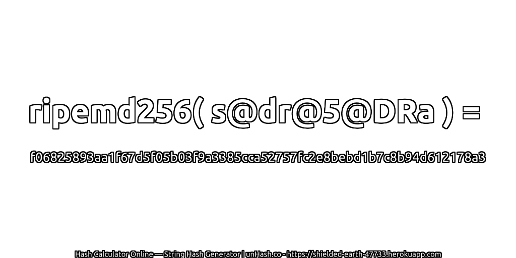 ripemd256( s@dr@5@DRa ) = f06825893aa1f67d5f05b03f9a3385cca52757fc2e8bebd1b7c8b94d612178a3 | unHash.co