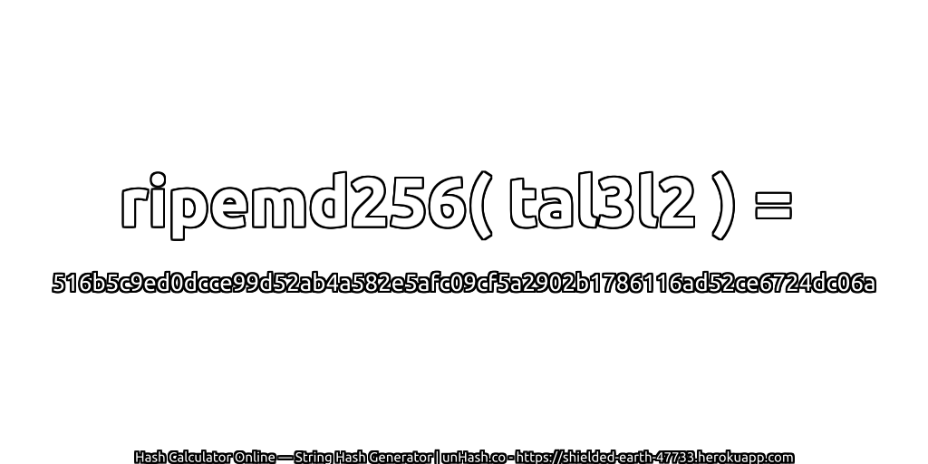 ripemd256( tal3l2 ) = 516b5c9ed0dcce99d52ab4a582e5afc09cf5a2902b1786116ad52ce6724dc06a | unHash.co