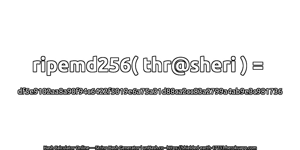 ripemd256( thr@sheri ) = df5e9102aa8a90f94c6422f5019e6a75a31d88ca2cc83a2799a4ab9e3c981736 | unHash.co
