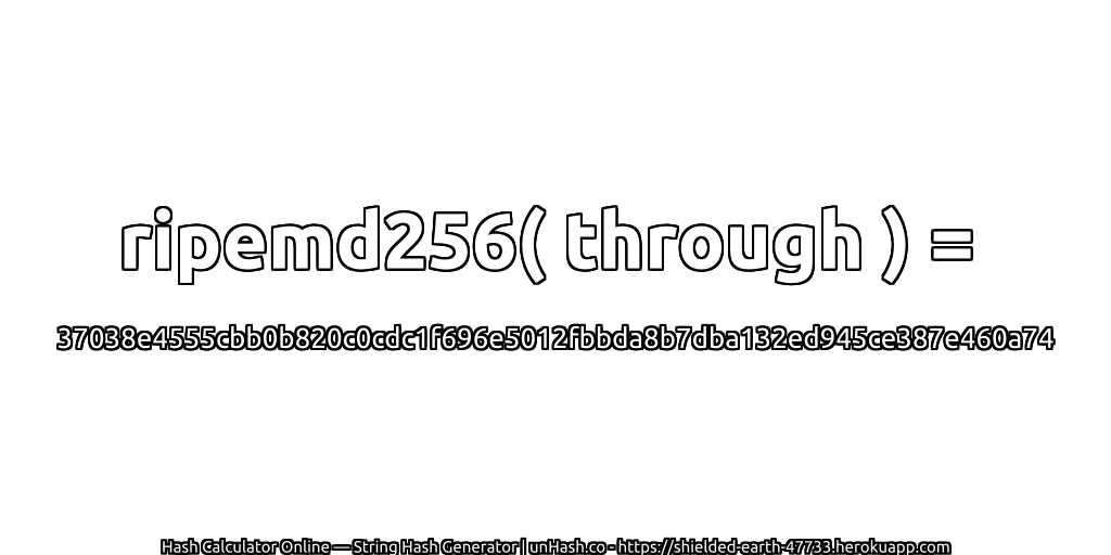 ripemd256( through ) = 37038e4555cbb0b820c0cdc1f696e5012fbbda8b7dba132ed945ce387e460a74 | unHash.co