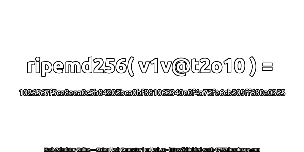 ripemd256( v1v@t2o10 ) = 1026567f5ce8eea0c5b84205bca0bf881063340e0f4a75fe6cb509ff680a0355 | unHash.co