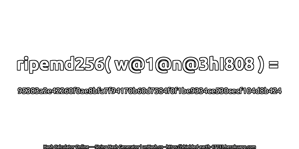 ripemd256( w@1@n@3hI808 ) = 95383a2e42260f0ae8bfa7f94170b60d7584f0f1be9334ce530cecf104d8b424 | unHash.co