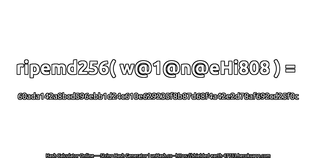 ripemd256( w@1@n@eHi808 ) = 60ada142a8bcd596ebb1d24c610e629235f8b87d68f4a42e2d78af692cd25f0c | unHash.co